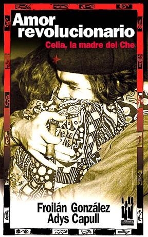 AMOR REVOLUCIONARIO. CELIA, LA MADRE DEL CHE | 9788481363784 | GONZALES, FROILAN / CAPULL, ADYS | Llibreria La Gralla | Librería online de Granollers