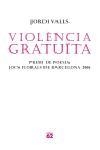 VIOLENCIA GRATUITA. PREMI DE POESIA JOCS FLORALS BCN 2006 | 9788429759587 | VALLS, JORDI | Llibreria La Gralla | Llibreria online de Granollers