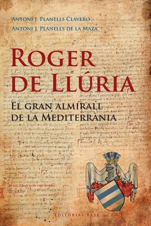 ROGER DE LLURIA. EL GRAN ALMIRALL DE LA MEDITERRÀNIA | 9788492437184 | PLANELLS CLAVERO, ANTONI J; PLANELLS DE LA MAZA, ANTONI J. | Llibreria La Gralla | Librería online de Granollers
