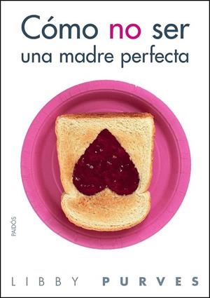 CÓMO NO SER UNA MADRE PERFECTA | 9788449323508 | PURVES, LIBBY | Llibreria La Gralla | Librería online de Granollers