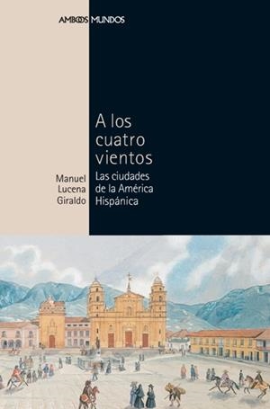 A LOS CUATRO VIENTOS. LAS CIUDADES DE LA AMERICA HISPANICA | 9788496467170 | LUCENA GIRALDO, MANUEL | Llibreria La Gralla | Librería online de Granollers