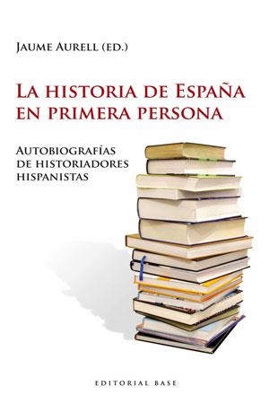 HISTORIA DE ESPAÑA EN PRIMERA PERSONA, LA. AUTOBIOGRAFÍAS DE HISTORIADORES HISPAN | 9788493916176 | AURELL, JAUME | Llibreria La Gralla | Llibreria online de Granollers