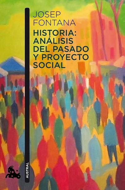 HISTORIA: ANÁLISIS DEL PASADO Y PROYECTO SOCIAL (AUSTRAL HUMANIDADES 796) | 9788408112938 | FONTANA, JOSEP | Llibreria La Gralla | Librería online de Granollers