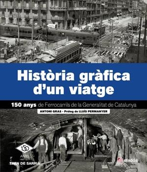 HISTÒRIA GRÀFICA D'UN VIATGE. 150 ANYS DE FERROCARRILS DE LA GENERALITAT DE CATALUNYA | 9788415232445 | GRAS, ANTONI | Llibreria La Gralla | Librería online de Granollers