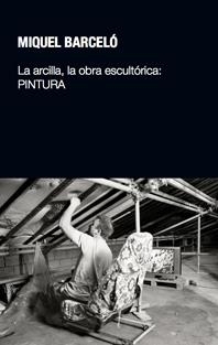 ARCILLA, LA OBRA ESCULTÓRICA: PINTURA, LA | 9788497692854 | BARCELÓ, MIQUEL | Llibreria La Gralla | Librería online de Granollers