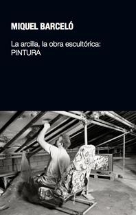 ARCILLA, LA OBRA ESCULTÓRICA: PINTURA, LA | 9788497692854 | BARCELÓ, MIQUEL | Llibreria La Gralla | Librería online de Granollers