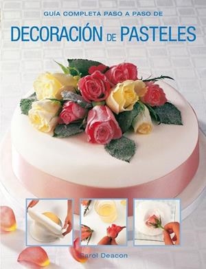 DECORACIÓN DE PASTELES. GUÍA COMPLETA PASO A PASO | 9788415053330 | DEACON, CAROL | Llibreria La Gralla | Librería online de Granollers