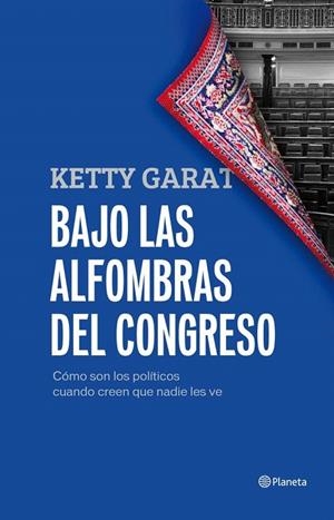 BAJO LAS ALFOMBRAS DEL CONGRESO. CÓMO SON LOS POLÍTICOS CUANDO CREEN QUE NADIE LES VE | 9788408005421 | GARAT, KETTY | Llibreria La Gralla | Llibreria online de Granollers