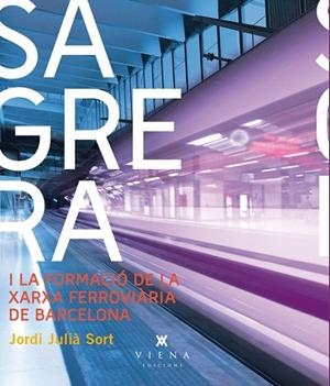 SAGRERA I LA XARXA FERROVIÀRIA DE BARCELONA | 9788483307403 | JULIÀ SORT, JORDI | Llibreria La Gralla | Llibreria online de Granollers