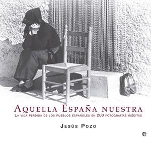 AQUELLA ESPAÑA NUESTRA.LA CIDA PERDIDA DE LOS PUEBLOS ESPAÑOLES EN 200 FOTOGRAFÍAS INÉDITAS | 9788499709765 | POZO, JESÚS | Llibreria La Gralla | Llibreria online de Granollers
