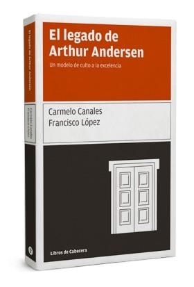 LEGADO DE ARTHUR ANDERSEN, EL. UN MODELO DE CULTO A LA EXCELENCIA | 9788493674038 | CANALES, CARMELO; LOPEZ, FRANCISCO | Llibreria La Gralla | Librería online de Granollers