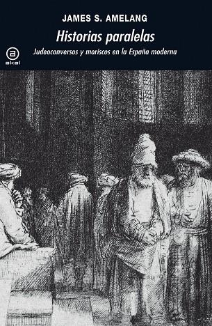 HISTORIAS PARALELAS.JUDEOCONVERSOS Y MORISCOS EN LA ESPAÑA MODERNA | 9788446032298 | AMELANG, JAMES S. | Llibreria La Gralla | Librería online de Granollers
