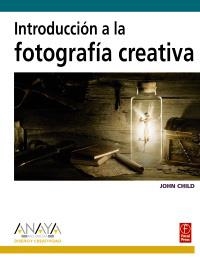 INTRODUCCION A LA FOTOGRAFIA CREATIVA | 9788441525306 | CHILD, JOHN | Llibreria La Gralla | Librería online de Granollers