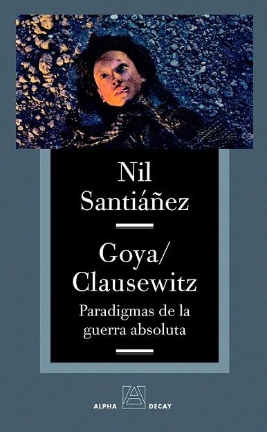 GOYA CLAUSEWITZ. PARADIGMAS DE LA GUERRA ABSOLUTA | 9788493654030 | SANTIAÑEZ, NIL | Llibreria La Gralla | Librería online de Granollers