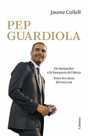 PEP GUARDIOLA. DE SANTPEDOR A LA BANQUETA DEL BARÇA | 9788466410625 | COLLELL, JAUME | Llibreria La Gralla | Librería online de Granollers