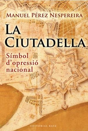 CIUTADELLA, LA. SIMBOL D'OPRESSIO NACIONAL | 9788492437238 | PEREZ NESPEREIRA, MANUEL | Llibreria La Gralla | Librería online de Granollers