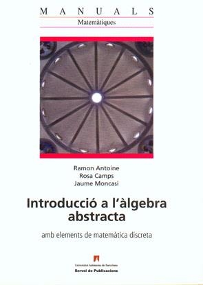 INTRODUCCIO A L'ALGEBRA ABSTRACTA AMB ELEMENTS DE MATEMATICA DISCRETA | 9788449025150 | ANTOINE, RAMON; CAMPS, ROSA; MONCASI, JAUME | Llibreria La Gralla | Llibreria online de Granollers