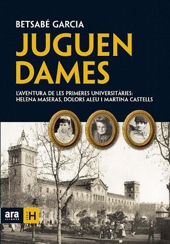 JUGUEN DAMES. LES PRIMERES UNIVERSITARIES HELENA MASERAS DOLORS ALEU I MARTINA CASTELLS | 9788492552924 | GARCIA, BETSABE | Llibreria La Gralla | Librería online de Granollers