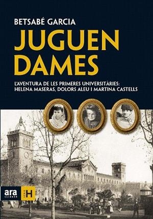 JUGUEN DAMES. LES PRIMERES UNIVERSITARIES HELENA MASERAS DOLORS ALEU I MARTINA CASTELLS | 9788492552924 | GARCIA, BETSABE | Llibreria La Gralla | Llibreria online de Granollers