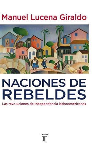 NACIONES DE REBELDES.LAS REVOLUCIONES DE INDEPENDENCIA LATINOAMERICANAS | 9788430607754 | LUCENA GIRALDO, MANUEL | Llibreria La Gralla | Librería online de Granollers