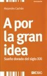 A POR LA GRAN IDEA. SUEÑO DORADO DEL SIGLO XXI | 9788473566582 | CACHÁN, ALEJANDRO | Llibreria La Gralla | Llibreria online de Granollers