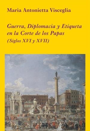 GUERRA, DIPLOMACIA Y ETIQUETA EN LA CORTE DE LOS PAPAS (SIGLOS XVI Y XVII) | 9788496813410 | VISCEGLIA, MARIA ANTONIETTA | Llibreria La Gralla | Librería online de Granollers