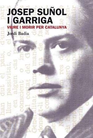 JOSEP SUÑOL I GARRIGA. VIURE I MORIR PER CATALUNYA | 9788499751306 | BADIA, JORDI | Llibreria La Gralla | Llibreria online de Granollers