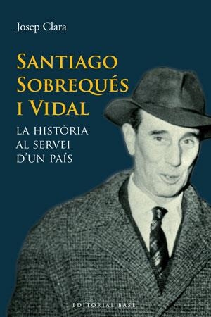 SANTIAGO SOBREQUES I VIDAL. LA HISTÒRIA AL SERVEI D'UN PAÍS | 9788415267331 | CLARA, JOSEP | Llibreria La Gralla | Librería online de Granollers