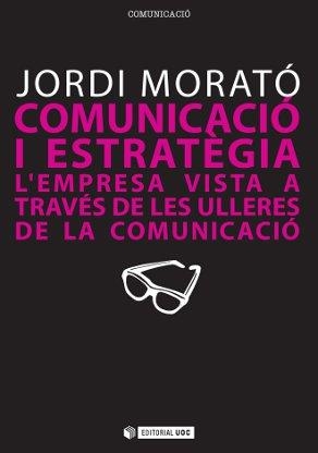 COMUNICACIÓ I ESTRATÈGIA. L'EMPRESA VISTA A TRAVES DE LES ULLERES DE LA COMUNICACIO | 9788497883979 | MORATÓ, JORDI | Llibreria La Gralla | Librería online de Granollers