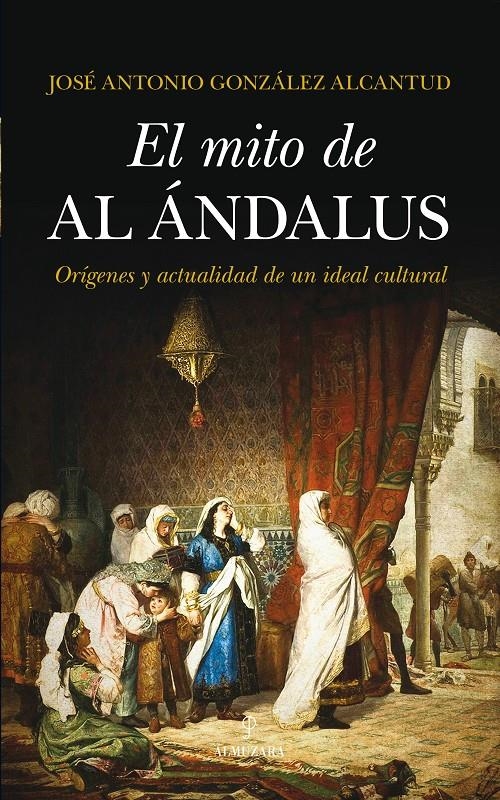 MITO DE AL ÁNDALUS, EL. ORÍGENES Y ACTUALIDAD DE UN IDEAL CULTURAL | 9788415828686 | GONZÁLEZ ALCANTUD, JOSÉ ANTONIO | Llibreria La Gralla | Llibreria online de Granollers