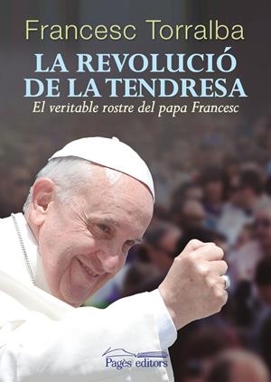 REVOLUCIÓ DE LA TENDRESA.EL VERITABLE ROSTRE DEL PAPA FRANCESC  | 9788499754543 | TORRALBA, FRANCESC | Llibreria La Gralla | Librería online de Granollers