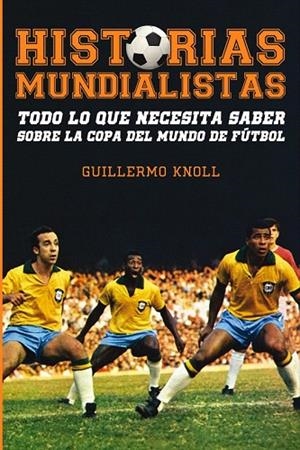 HISTORIAS MUNDIALISTAS.TODO LO QUE NECESITA SABER SOBRE LA COPA DEL MUNDO DE FÚTBOL | 9788415405801 | KNOLL, GUILLERMO | Llibreria La Gralla | Librería online de Granollers