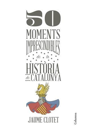 50 MOMENTS IMPRESCINDIBLES DE LA HISTÒRIA DE CATALUNYA | 9788466418928 | CLOTET, JAUME | Llibreria La Gralla | Llibreria online de Granollers