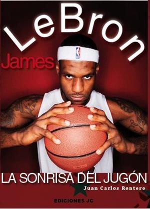 LEBRON JAMES. LA SONRISA DEL JUGÓN | 9788415448044 | RENTERO, JUAN CARLOS | Llibreria La Gralla | Librería online de Granollers