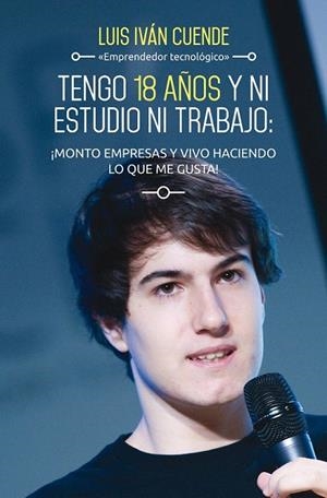 TENGO 18 AÑOS Y NI ESTUDIO NI TRABAJO: ¡MONTO EMPRESAS Y VIVO HACIENDO LO QUE ME GUSTA | 9788498753684 | CUENDE, LUIS IVÁN  | Llibreria La Gralla | Llibreria online de Granollers
