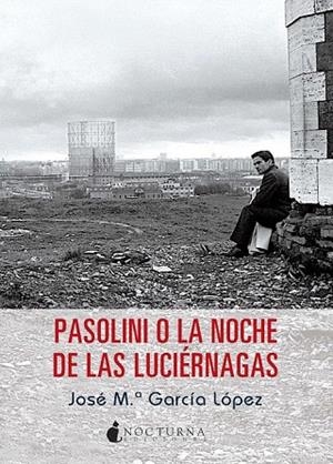PASOLINI O LA NOCHE DE LAS LUCIÉRNAGAS | 9788494286230 | GARCÍA LÓPEZ, JOSÉ MARÍA | Llibreria La Gralla | Librería online de Granollers