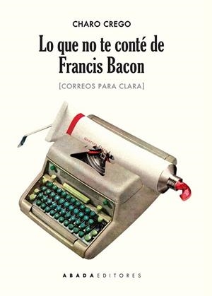 LO QUE NO TE CONTÉ DE FRANCIS BACON | 9788416160471 | CREGO CASTAÑO, CHARO | Llibreria La Gralla | Librería online de Granollers