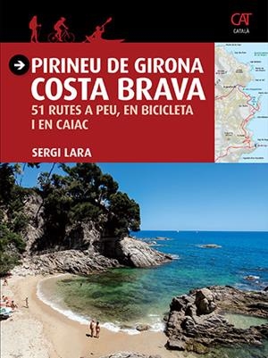 PIRINEU DE GIRONA COSTA BRAVA 51 RUTES A PEU, EN BICICLETA I EN CAIAC | 9788484786740 | LARA, SERGI | Llibreria La Gralla | Llibreria online de Granollers