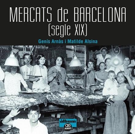 MERCATS DE BARCELONA  SEGLE XIX | 9788472461567 | ARNAS, GENIS; ALSINA, MATILDE | Llibreria La Gralla | Llibreria online de Granollers