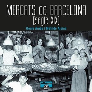 MERCATS DE BARCELONA  SEGLE XIX | 9788472461567 | ARNAS, GENIS; ALSINA, MATILDE | Llibreria La Gralla | Librería online de Granollers