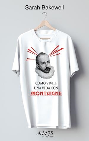 COMO VIVIR  UNA VIDA CON MONTAIGNE - 75 ANIVERSARIO DE ARIEL | 9788434427037 | BAKEWELL, SARAH | Llibreria La Gralla | Librería online de Granollers