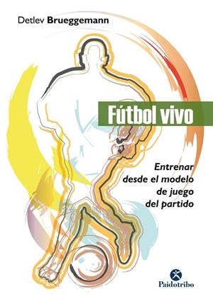 FÚTBOL VIVO. ENTRENAR DESDE EL MODELO DE JUEGO DEL PARTIDO | 9788499107141 | BRUEGGEMANN, DETLEV | Llibreria La Gralla | Librería online de Granollers