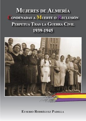 MUJERES DE ALMERÍA. CONDENADAS A MUERTE O RECLUSIÓN PERPETUA TRAS LA GUERRA  | 9788415387459 | RODRÍGUEZ PADILLA, EUSEBIO | Llibreria La Gralla | Librería online de Granollers