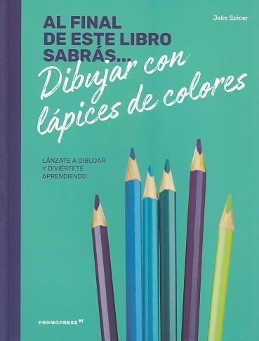 AL FINAL DE ESTE LIBRO SABRÁS... DIBUJAR CON LAPICES DE COLORES | 9788417412234 | SPICER, JAKE | Llibreria La Gralla | Llibreria online de Granollers