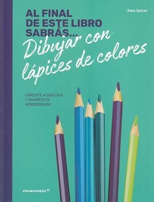 AL FINAL DE ESTE LIBRO SABRÁS... DIBUJAR CON LAPICES DE COLORES | 9788417412234 | SPICER, JAKE | Llibreria La Gralla | Librería online de Granollers