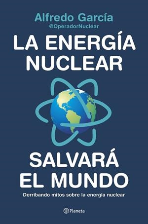 ENERGÍA NUCLEAR SALVARÁ EL MUNDO, LA | 9788408226772 | ALFREDO GARCÍA, @OPERADORNUCLEAR | Llibreria La Gralla | Librería online de Granollers