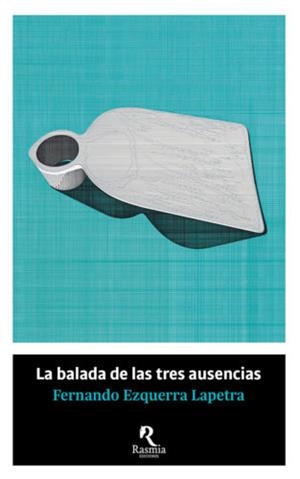 BALADA DE LAS TRES AUSENCIAS, LA | 9788494906442 | EZQUERRA LAPETRA, FERNANDO | Llibreria La Gralla | Librería online de Granollers