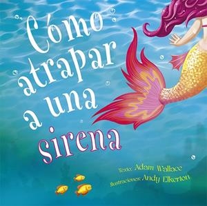 CÓMO ATRAPAR A UNA SIRENA | 9788491453987 | WALLACE, ADAM | Llibreria La Gralla | Librería online de Granollers