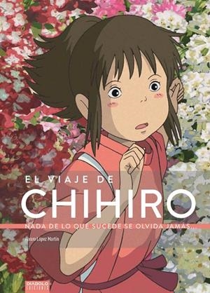 EL VIAJE DE CHIHIRO. NADA DE LO QUE SUCEDE SE OLVIDA JAMÁS... | 9788494699580 | LÓPEZ MARTÍN, ALVARO | Llibreria La Gralla | Llibreria online de Granollers