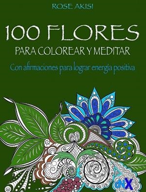 100 FLORES PARA COLOREAR Y MEDITAR | 9788418354601 | AKISI, ROSE | Llibreria La Gralla | Librería online de Granollers